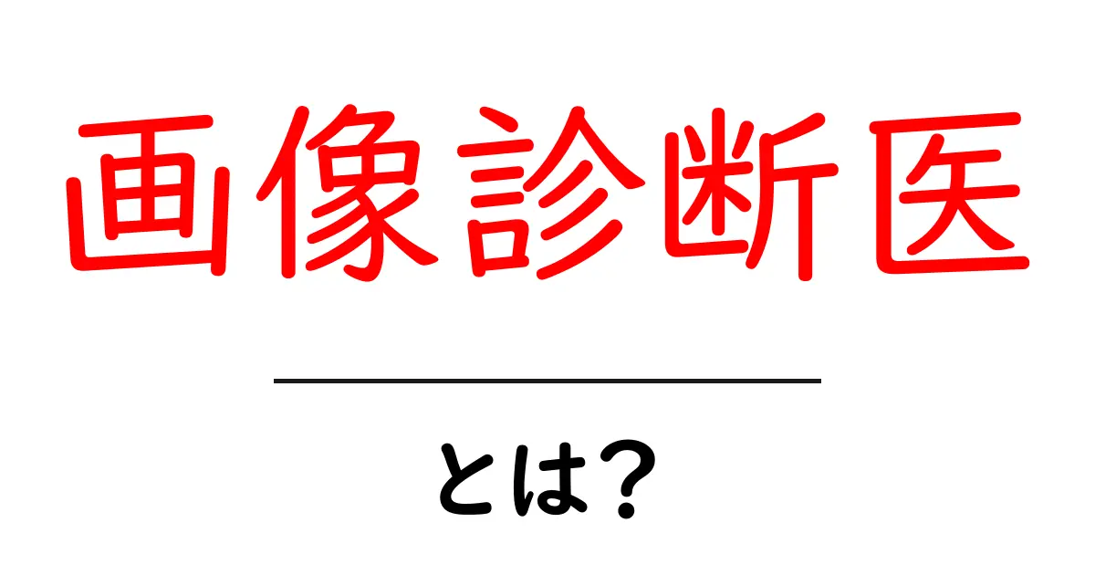 画像診断医・とは？画像診断医の基本と役割をわかりやすく解説共起語・同意語・対義語も併せて解説！