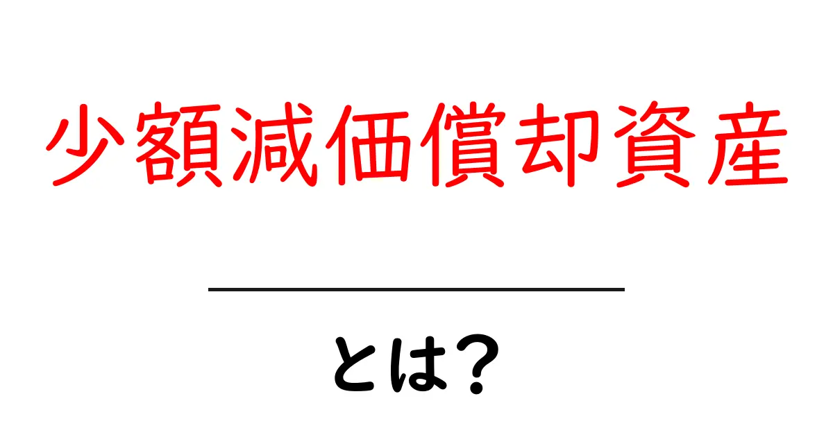 少額減価償却資産とは?初心者でも分かる基本と活用ガイド共起語・同意語・対義語も併せて解説!