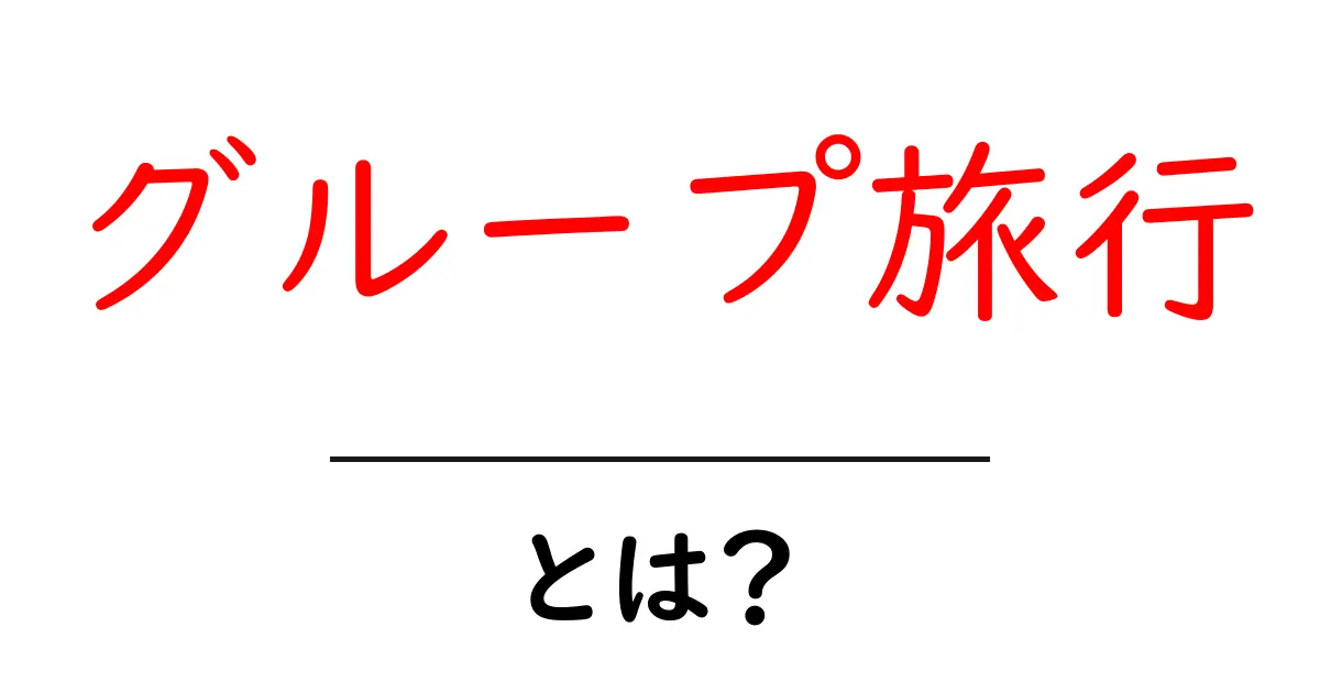 グループ旅行とは？初心者に優しい基本と楽しみ方を解説共起語・同意語・対義語も併せて解説！