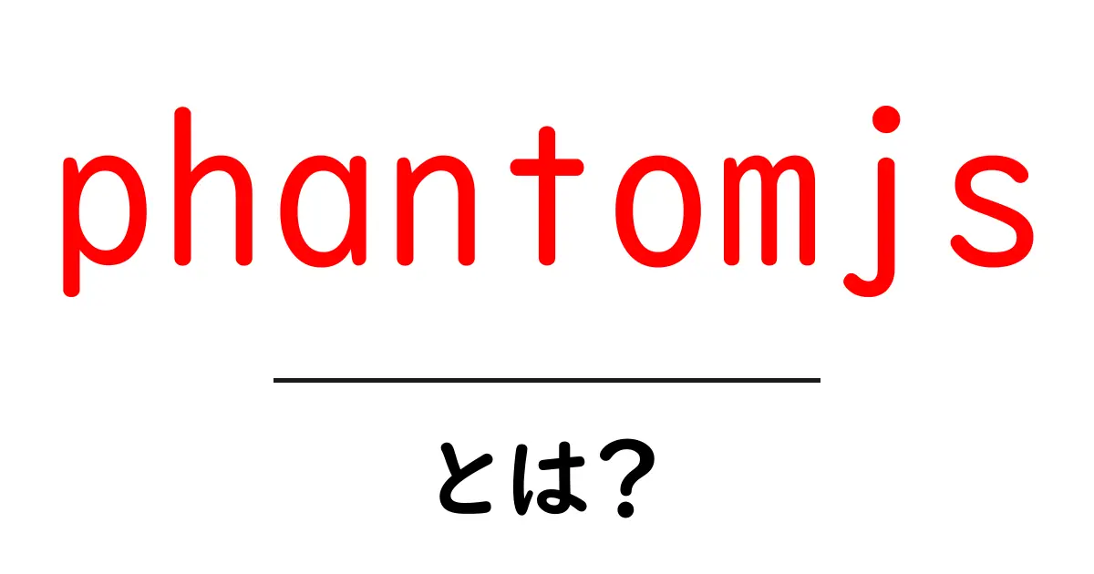 phantomjs・とは？初心者にもやさしい解説と使い方ガイド共起語・同意語・対義語も併せて解説！