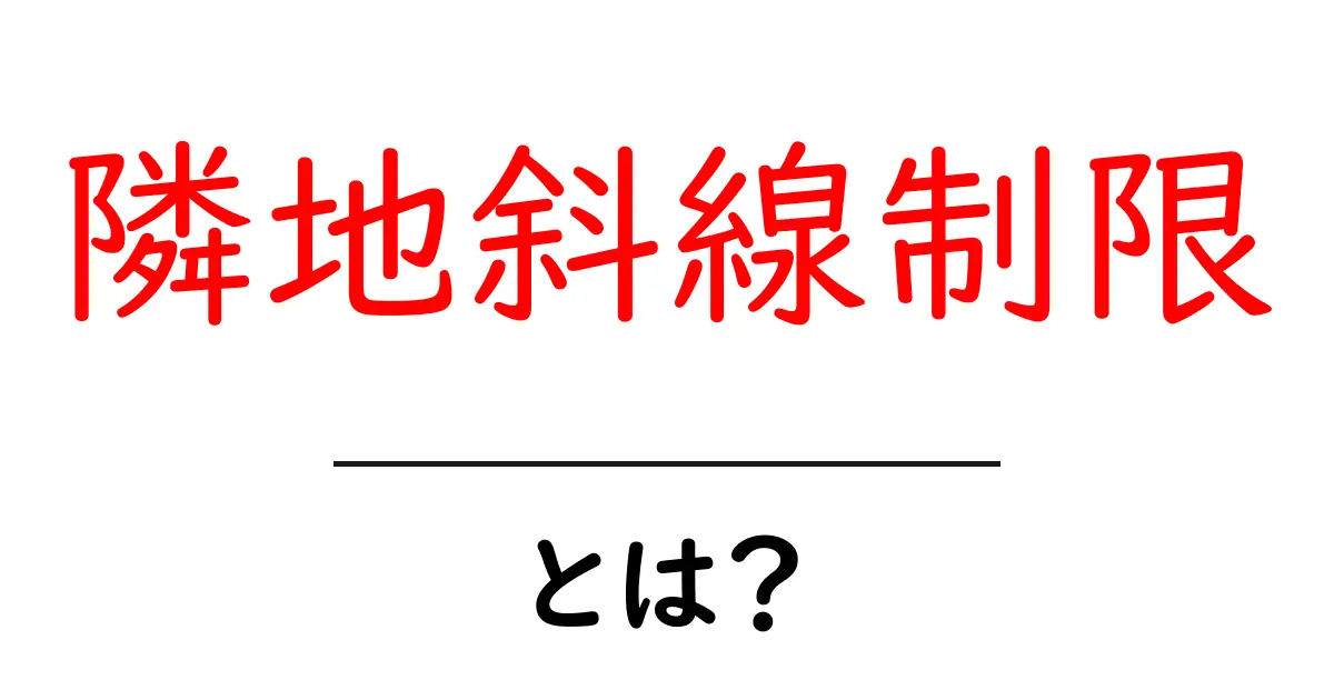 隣地斜線制限とは?初心者でも分かる基本と設計のコツ共起語・同意語・対義語も併せて解説!