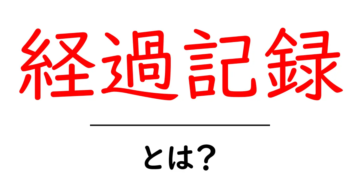 経過記録・とは？初心者に優しい解説と使い方の基本共起語・同意語・対義語も併せて解説！