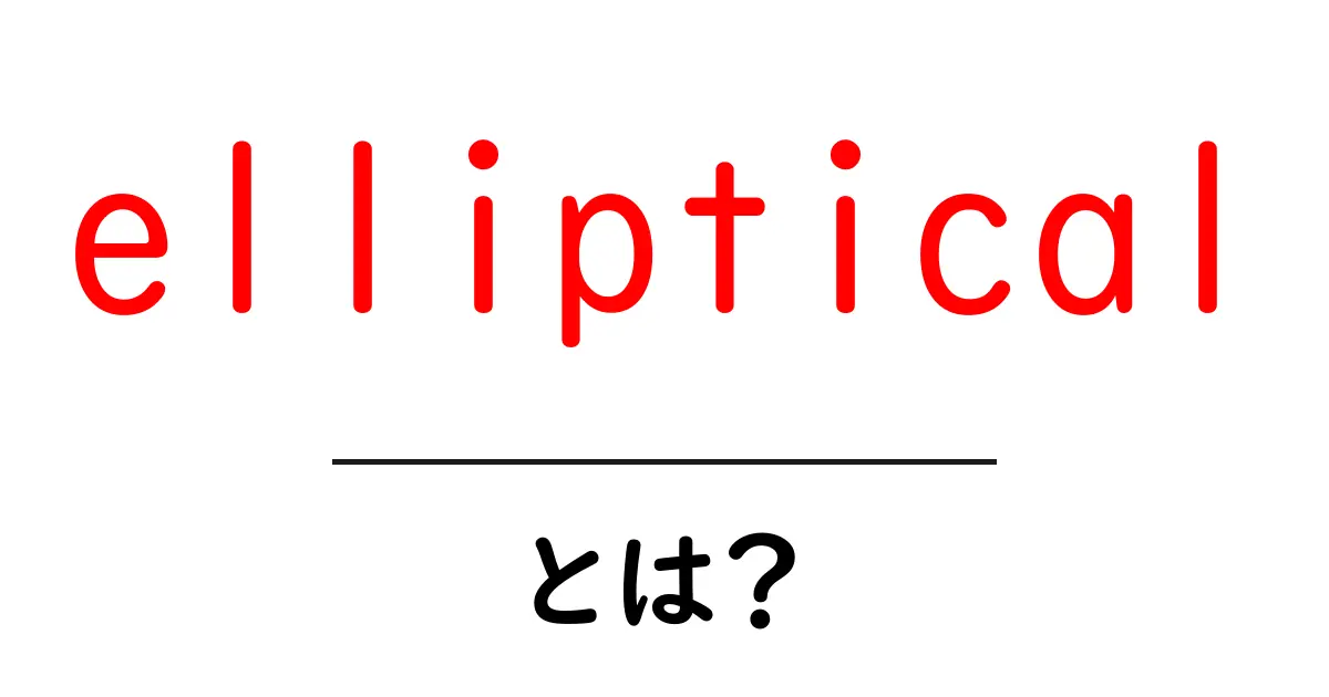 ellipticalとは?初心者が知るべき基本と使い方・効果を徹底解説共起語・同意語・対義語も併せて解説!