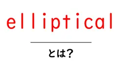 ellipticalとは？初心者が知るべき基本と使い方・効果を徹底解説共起語・同意語・対義語も併せて解説！