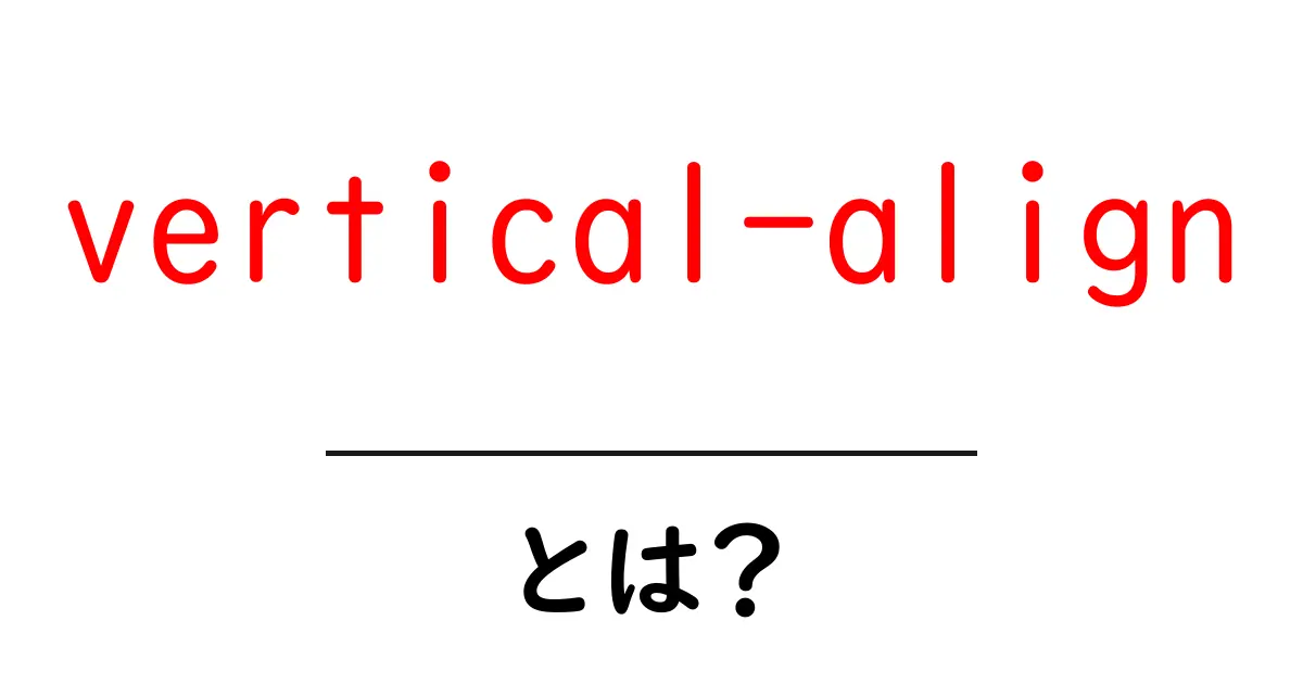 vertical-alignとは？CSSで縦の揃え方を初心者にもわかる解説共起語・同意語・対義語も併せて解説！