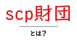scp財団・とは？初心者でもわかる解説と読み方共起語・同意語・対義語も併せて解説！