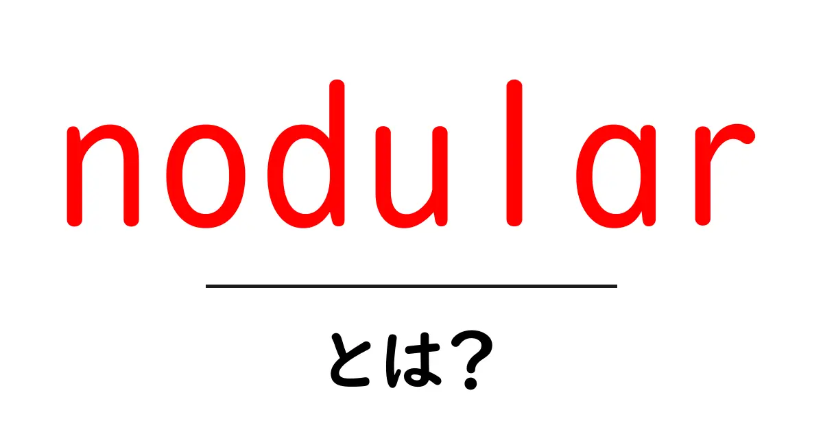 nodularとは？初心者向けにわかりやすく解説共起語・同意語・対義語も併せて解説！