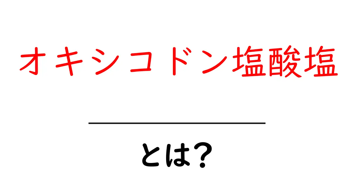 オキシコドン塩酸塩・とは?初心者でもわかる基礎解説と安全な使い方共起語・同意語・対義語も併せて解説!
