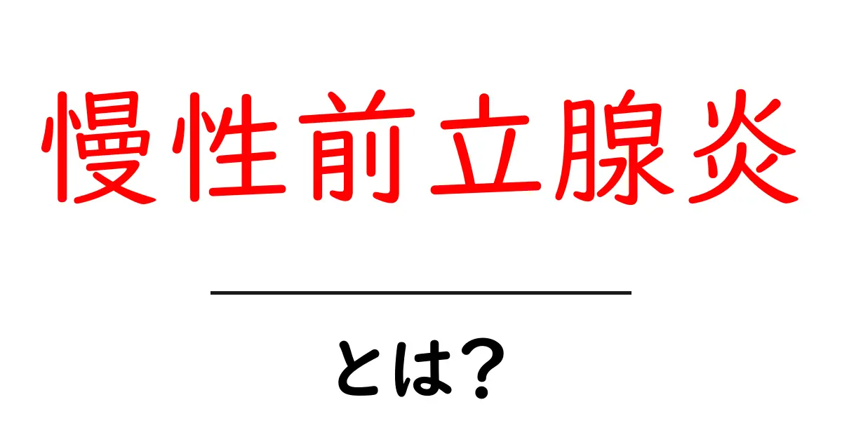 慢性前立腺炎とは?初心者にも分かる原因・症状・治療を徹底解説共起語・同意語・対義語も併せて解説!