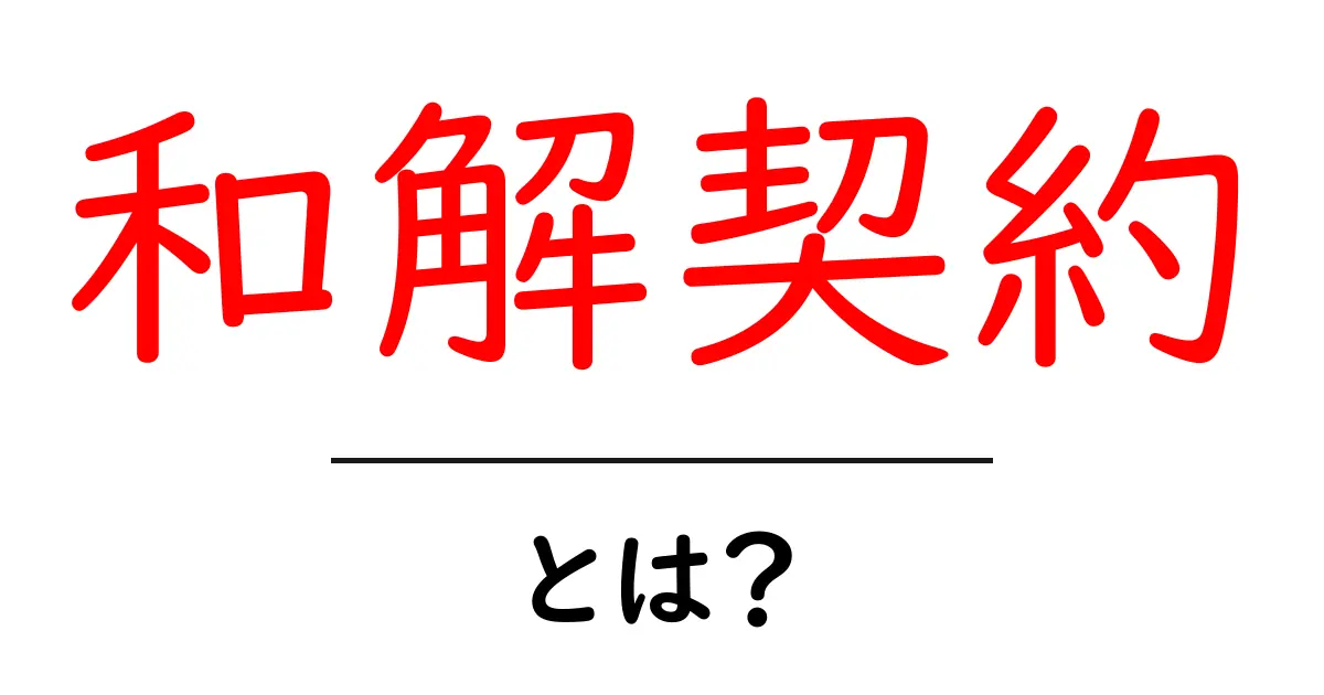 和解契約・とは？初心者向けガイド：基本とポイント共起語・同意語・対義語も併せて解説！