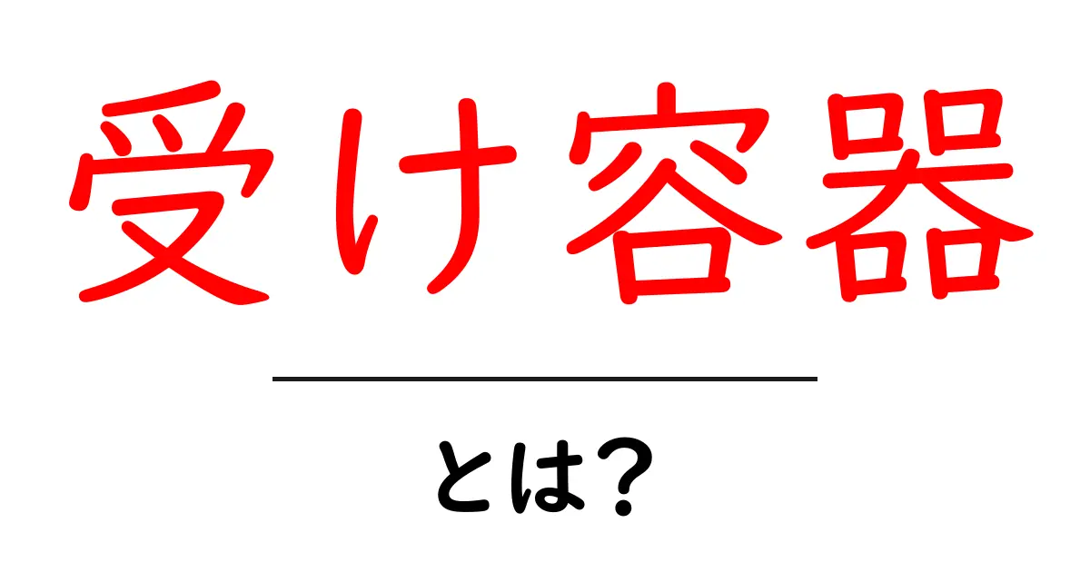 受け容器とは?初心者のための分かりやすい解説と使い方ガイド共起語・同意語・対義語も併せて解説!