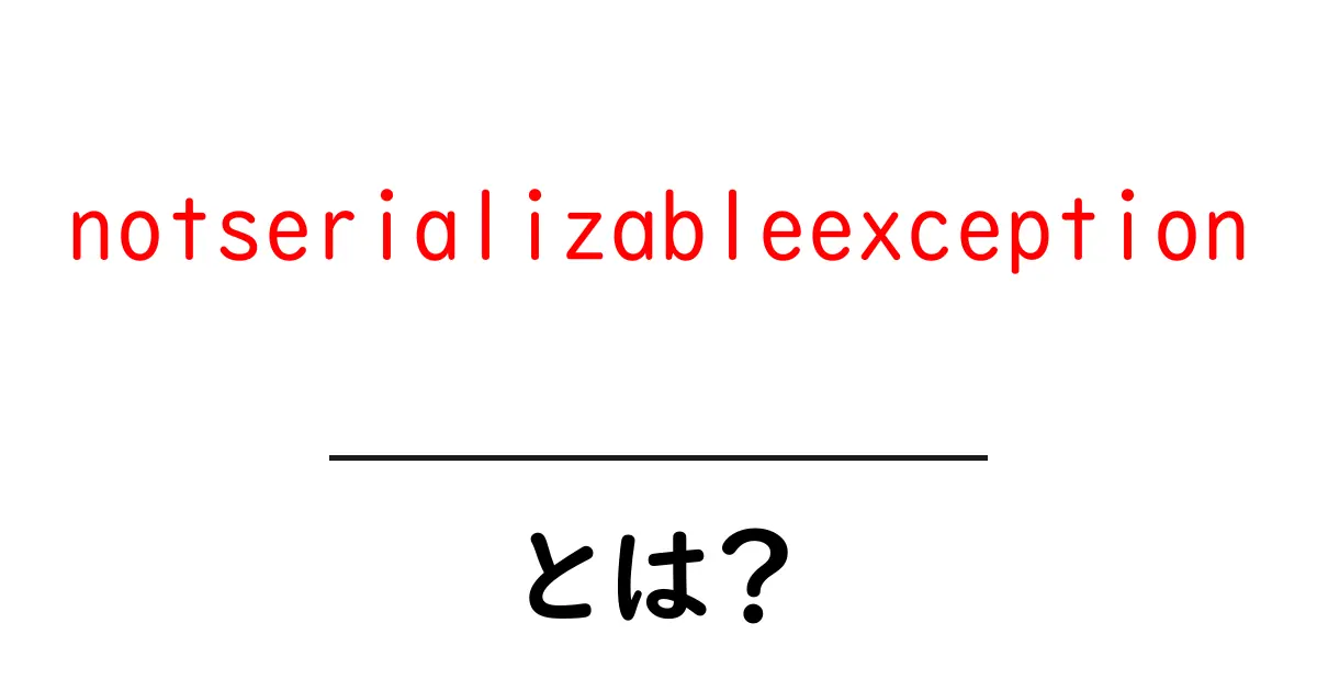 notserializableexceptionとは？初心者向け解説と対策ガイド共起語・同意語・対義語も併せて解説！
