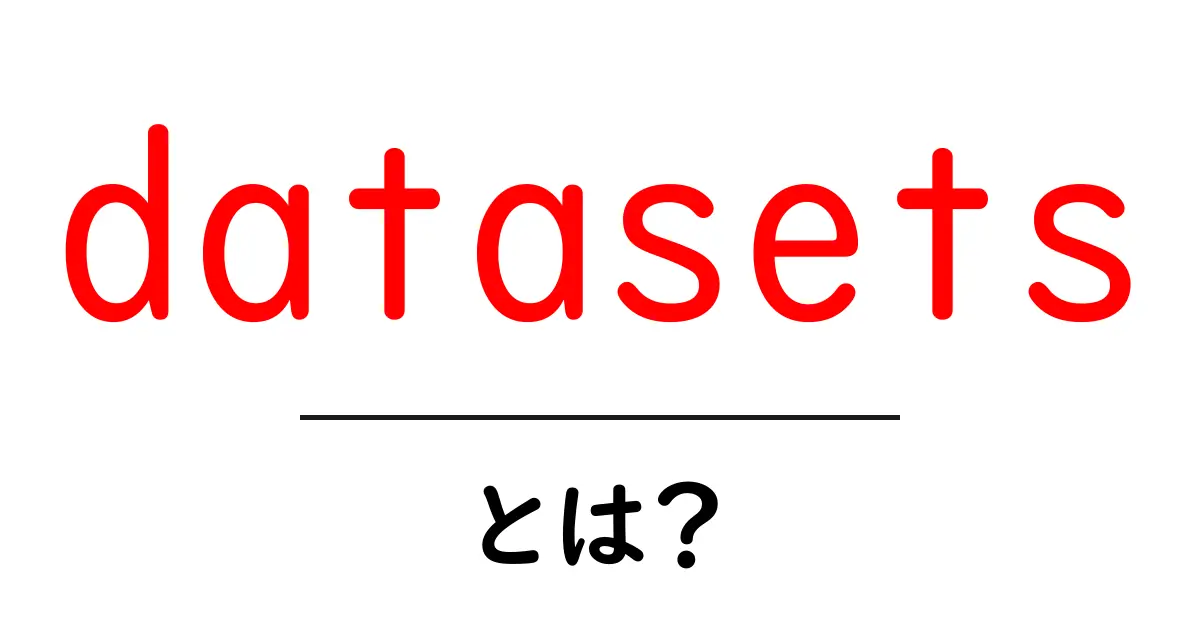 datasetsとは？初心者向けに解説するデータセットの基本と活用方法共起語・同意語・対義語も併せて解説！