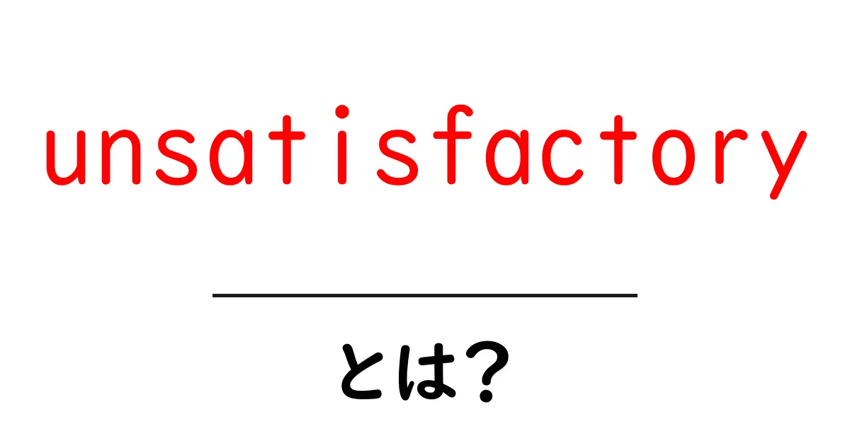 unsatisfactory とは？初心者向けに意味と使い方を徹底解説共起語・同意語・対義語も併せて解説！