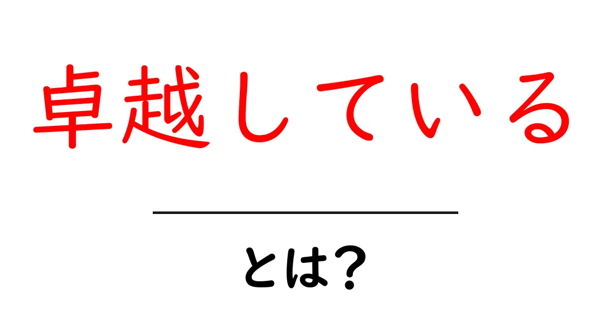 卓越している・とは?意味と使い方を中学生にもわかる解説共起語・同意語・対義語も併せて解説!