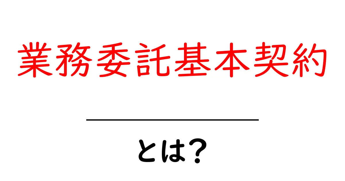 業務委託基本契約・とは？初心者にも分かる仕組みとポイント共起語・同意語・対義語も併せて解説！