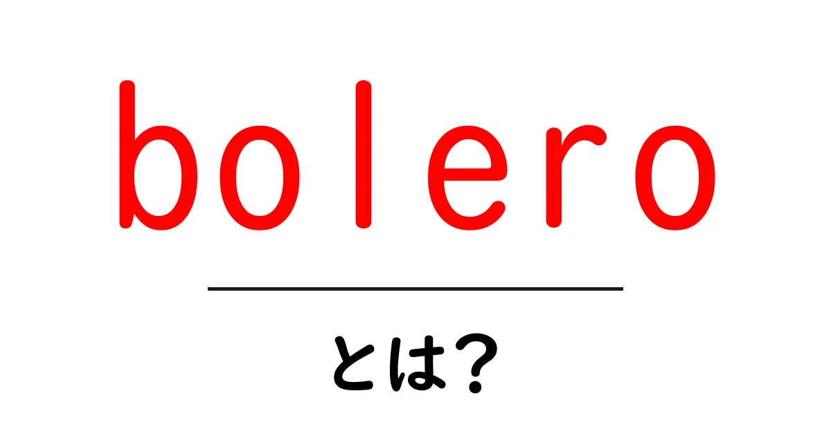 boleroとは？初心者にもわかる基礎解説と楽しみ方共起語・同意語・対義語も併せて解説！