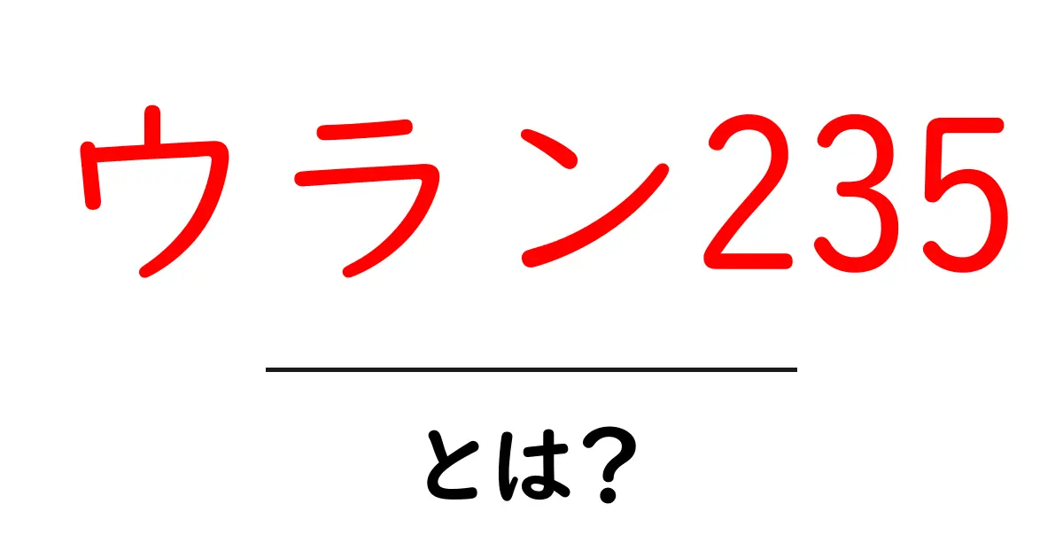 ウラン235とは?中学生にもわかる基礎解説と安全な視点共起語・同意語・対義語も併せて解説!