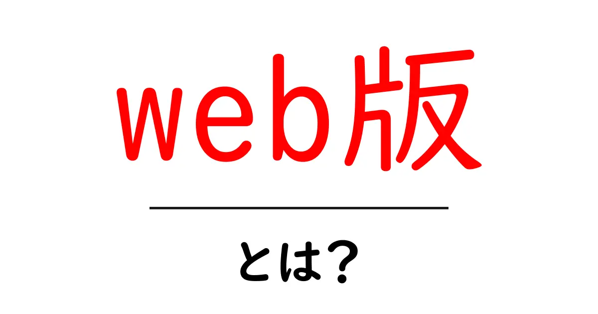 web版・とは？初心者にもわかる徹底解説共起語・同意語・対義語も併せて解説！