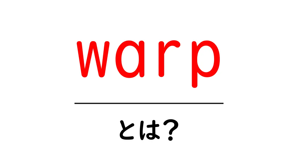warp・とは？初心者向けに意味と使い方を徹底解説共起語・同意語・対義語も併せて解説！
