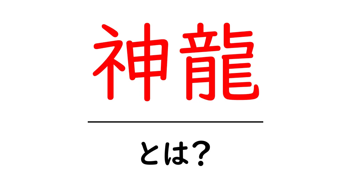 神龍・とは?初心者にも分かる基本解説共起語・同意語・対義語も併せて解説!