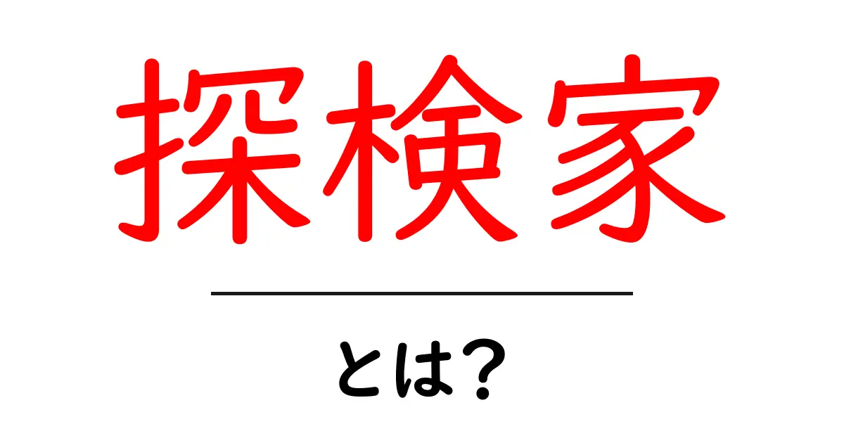 探検家・とは？初心者が知っておく基本と歴史を学ぶ入門ガイド共起語・同意語・対義語も併せて解説！