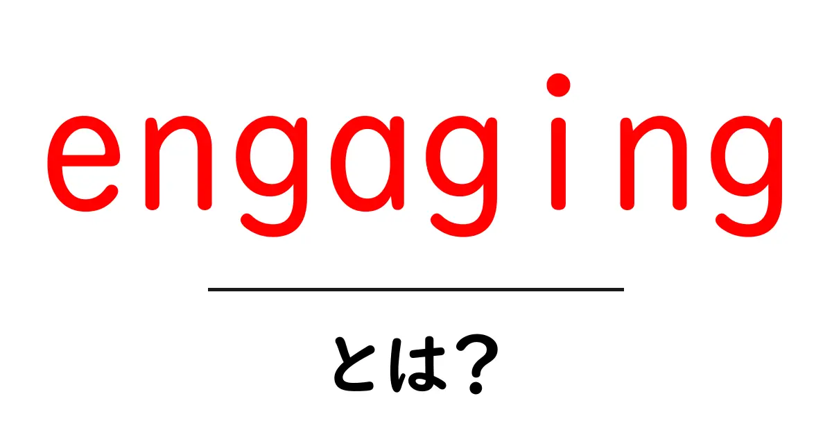 engagingとは？初心者向け意味と使い方ガイド共起語・同意語・対義語も併せて解説！