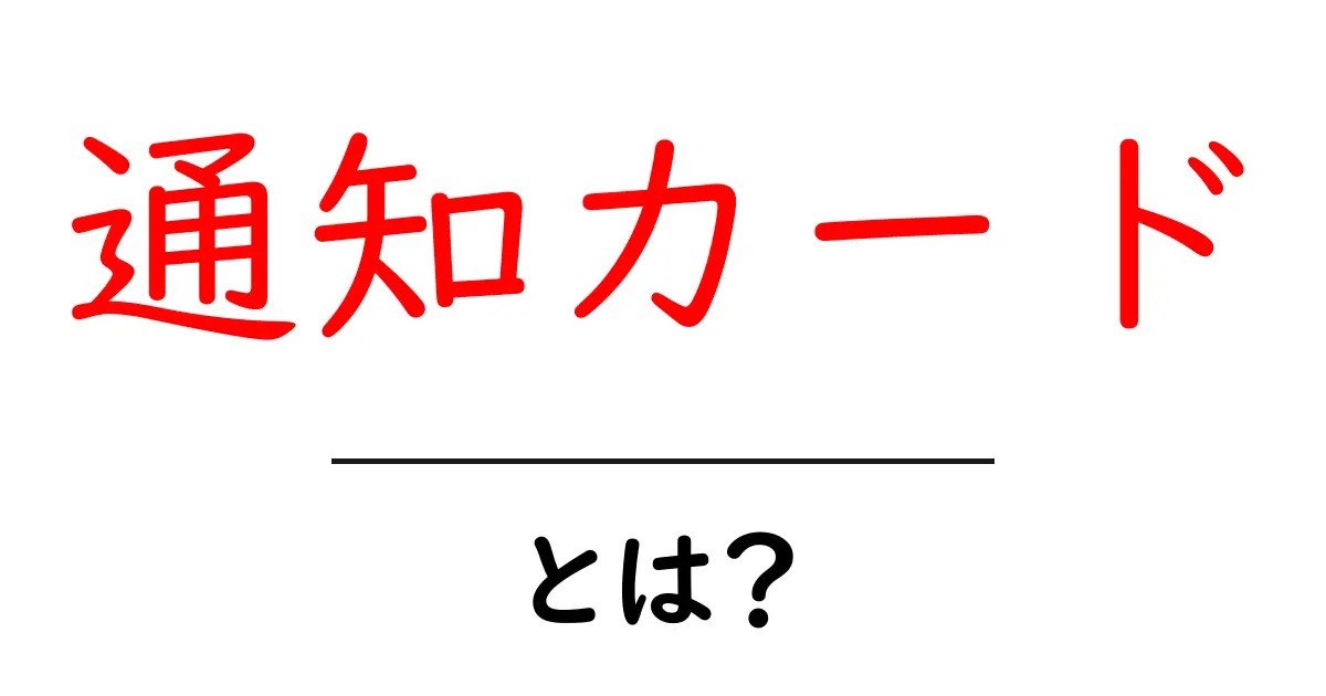 通知カード・とは？ 初心者でも分かる基礎解説共起語・同意語・対義語も併せて解説！