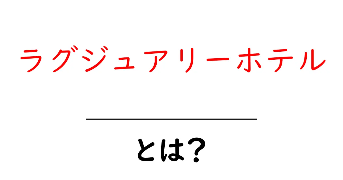 ラグジュアリーホテルとは？初心者にもわかる基本ガイド共起語・同意語・対義語も併せて解説！