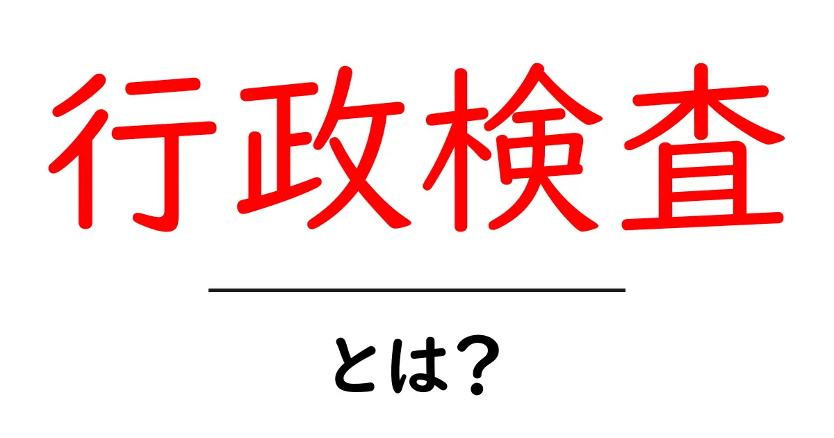 行政検査とは？初心者向けの基本解説と実務のポイント共起語・同意語・対義語も併せて解説！