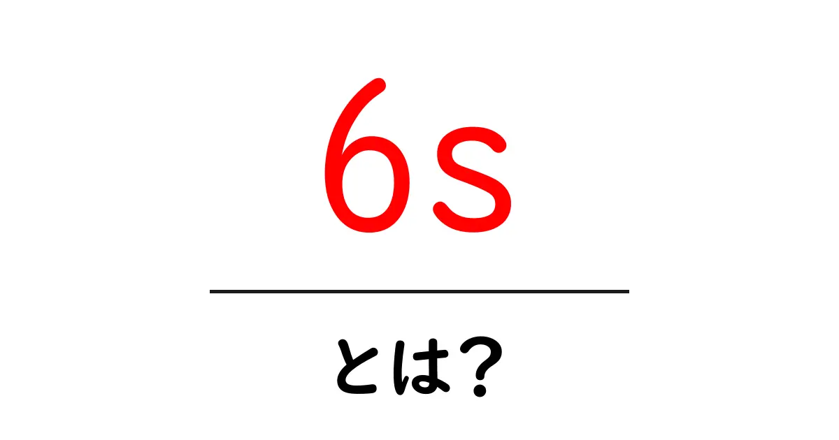 6s・とは?初心者が押さえるべき基本と実践ポイント共起語・同意語・対義語も併せて解説!