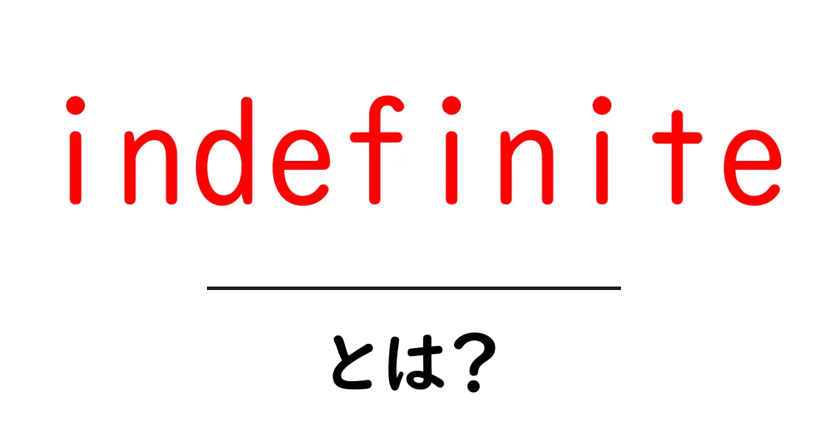 indefiniteとは？初心者向けに意味と使い方を解説共起語・同意語・対義語も併せて解説！