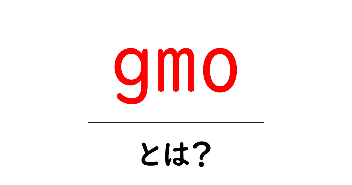 gmo とは？初心者にも分かるGMOの基本と使い方共起語・同意語・対義語も併せて解説！
