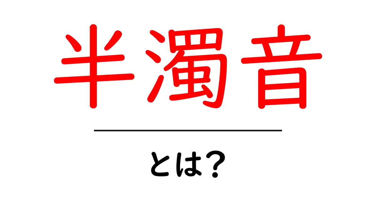 半濁音・とは?初心者でもわかる日本語の発音ガイド共起語・同意語・対義語も併せて解説!