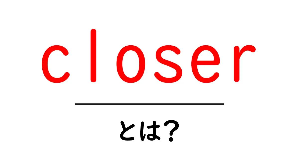 closerとは？初心者にも分かる意味と使い方ガイド共起語・同意語・対義語も併せて解説！