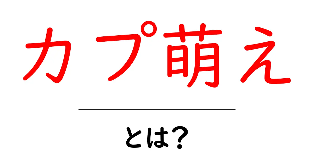 カプ萌え・とは?初心者が知るべき基礎と楽しみ方ガイド共起語・同意語・対義語も併せて解説!