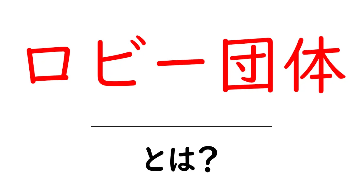 ロビー団体・とは?をやさしく解説|初心者にも分かる仕組みと役割共起語・同意語・対義語も併せて解説!