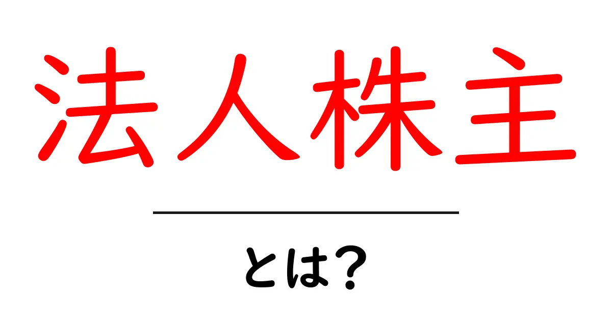 法人株主・とは？初心者でもわかる解説ガイド共起語・同意語・対義語も併せて解説！