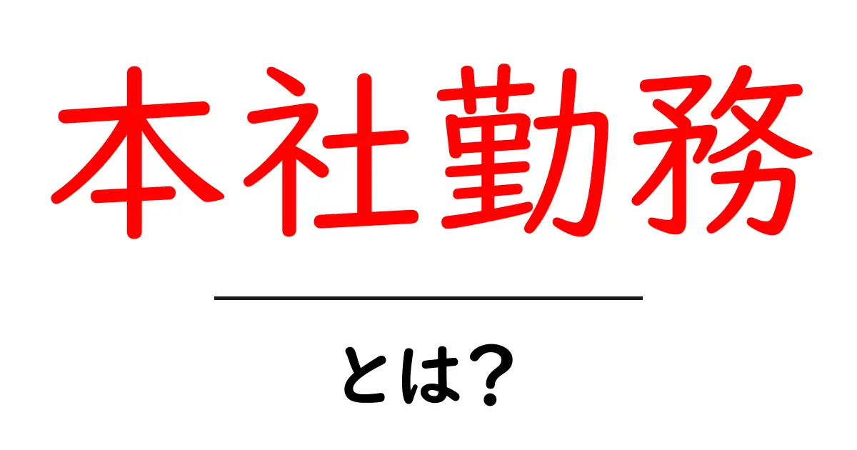 本社勤務とは?初心者にもやさしい解説と働く上でのメリット・デメリット共起語・同意語・対義語も併せて解説!