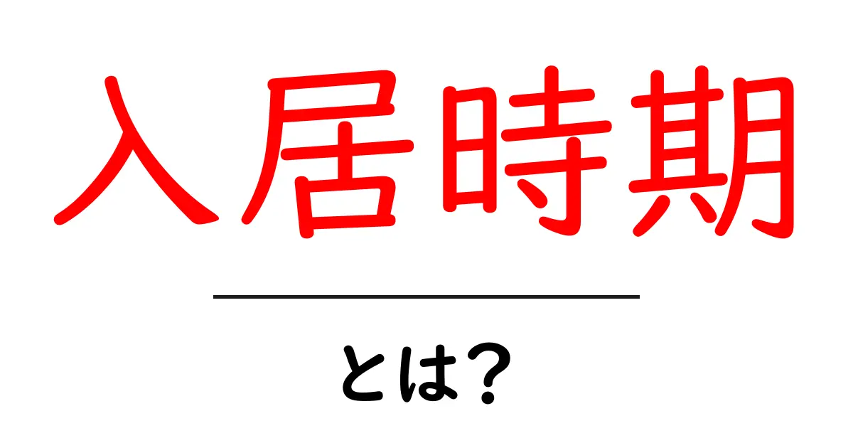 入居時期・とは?初心者向けの賃貸・購入のタイミングを徹底解説共起語・同意語・対義語も併せて解説!