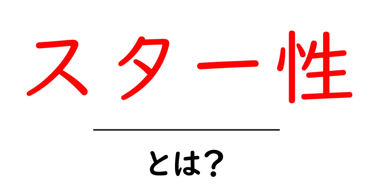 スター性とは？初心者でもわかる魅力の正体と伸ばし方ガイド共起語・同意語・対義語も併せて解説！