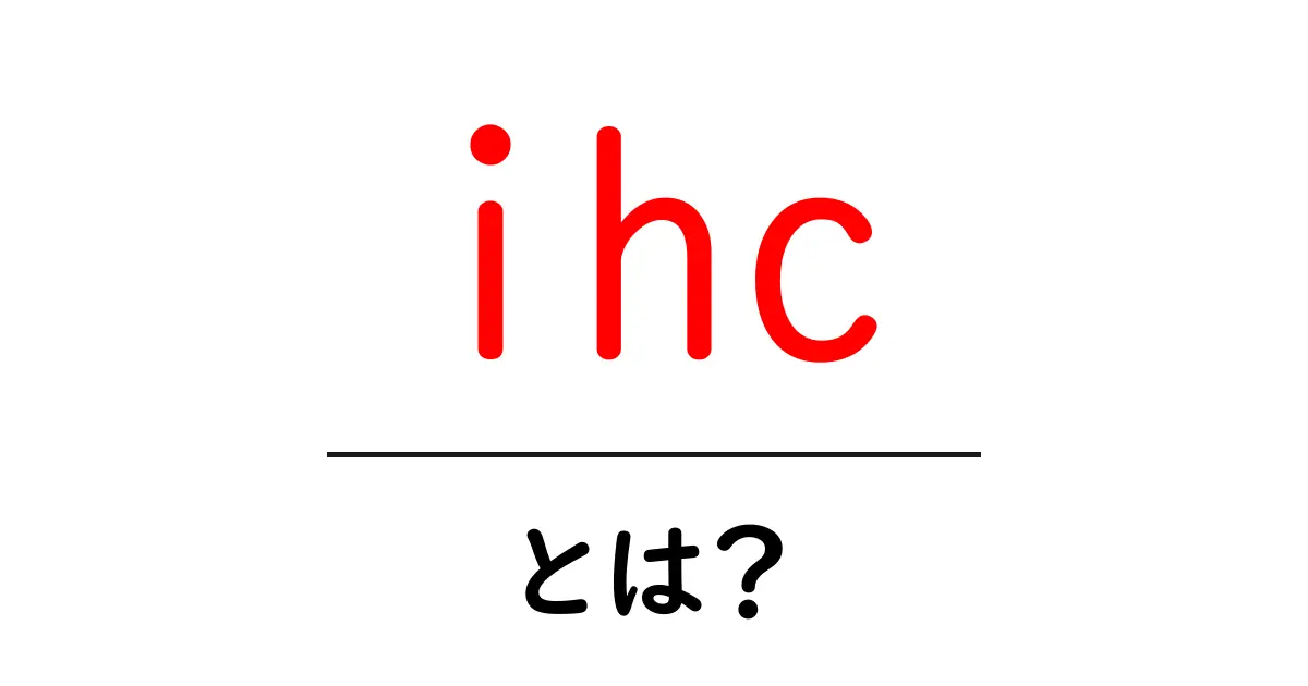ihcとは?初心者向けの基礎解説と使い方ガイド共起語・同意語・対義語も併せて解説!