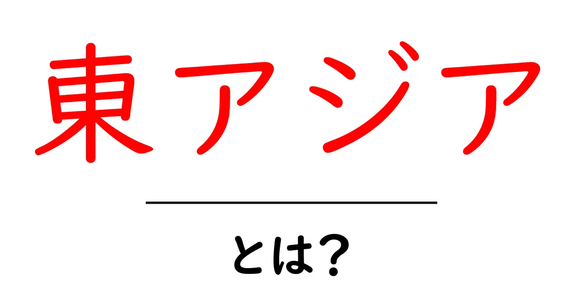 東アジアとは?初心者向け基本ガイド: 地理・文化・経済をやさしく解説共起語・同意語・対義語も併せて解説!