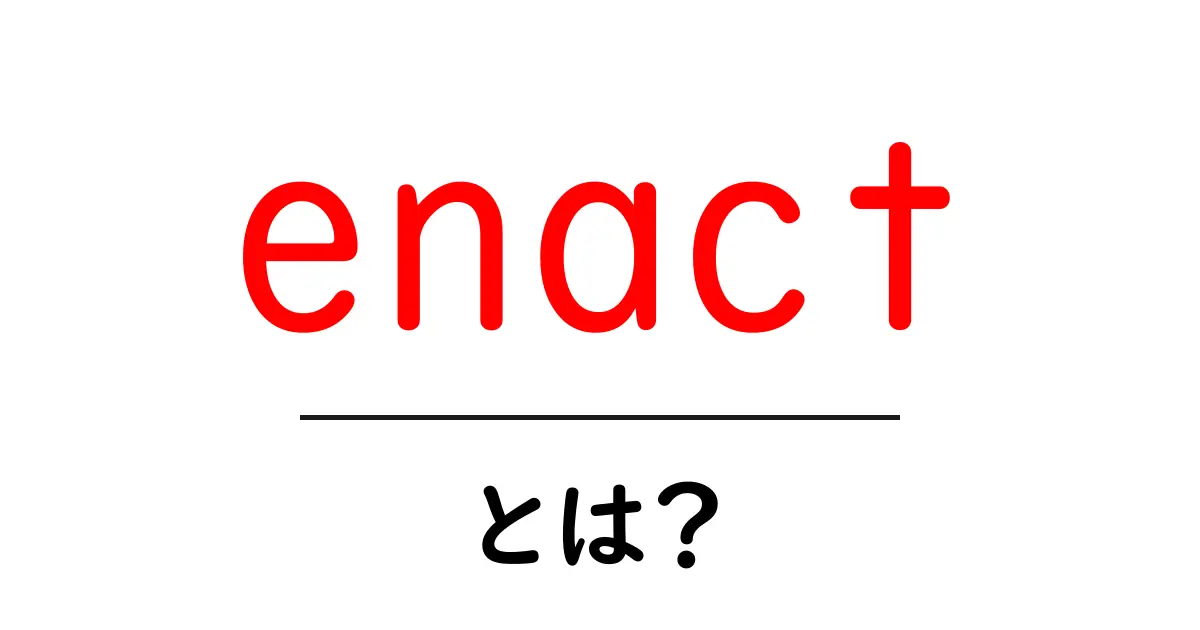 enactとは？法律をつくる意味をやさしく解説する入門ガイド共起語・同意語・対義語も併せて解説！