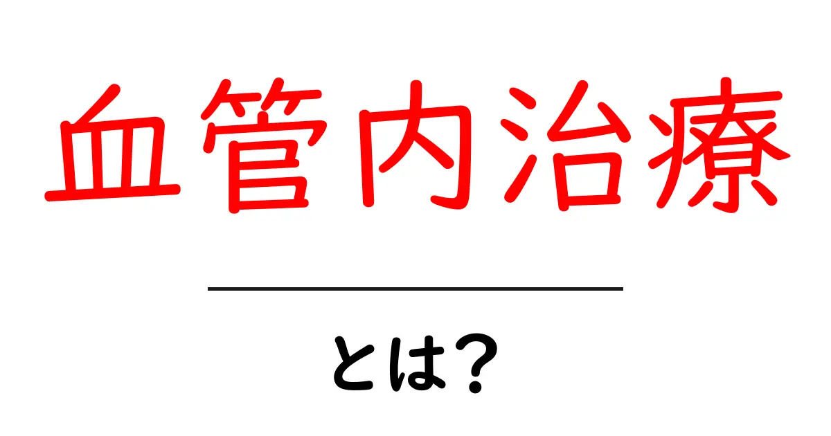 血管内治療とは?初心者にも分かる基本ガイド共起語・同意語・対義語も併せて解説!