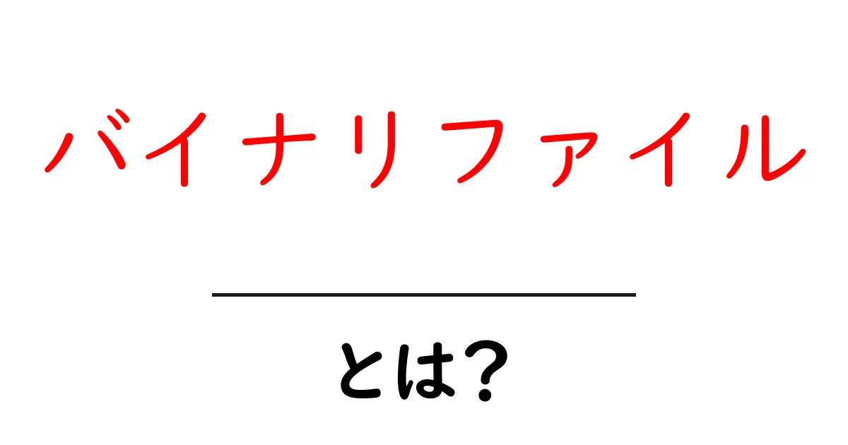 バイナリファイル・とは？初心者が押さえる基本と使い方共起語・同意語・対義語も併せて解説！