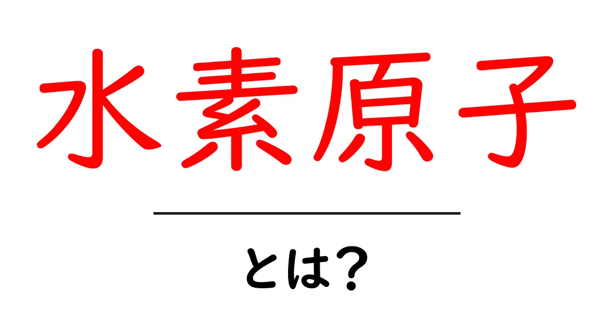 水素原子・とは?中学生にもわかる基礎と仕組みをやさしく解説共起語・同意語・対義語も併せて解説!