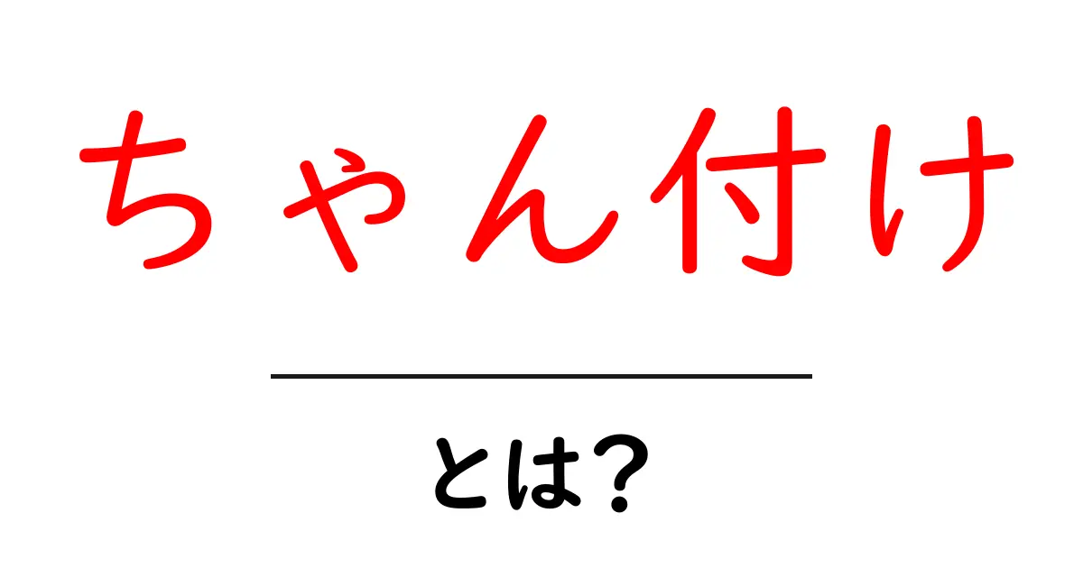 ちゃん付け・とは？ 初心者でも分かる使い方とマナーの基本ガイド共起語・同意語・対義語も併せて解説！