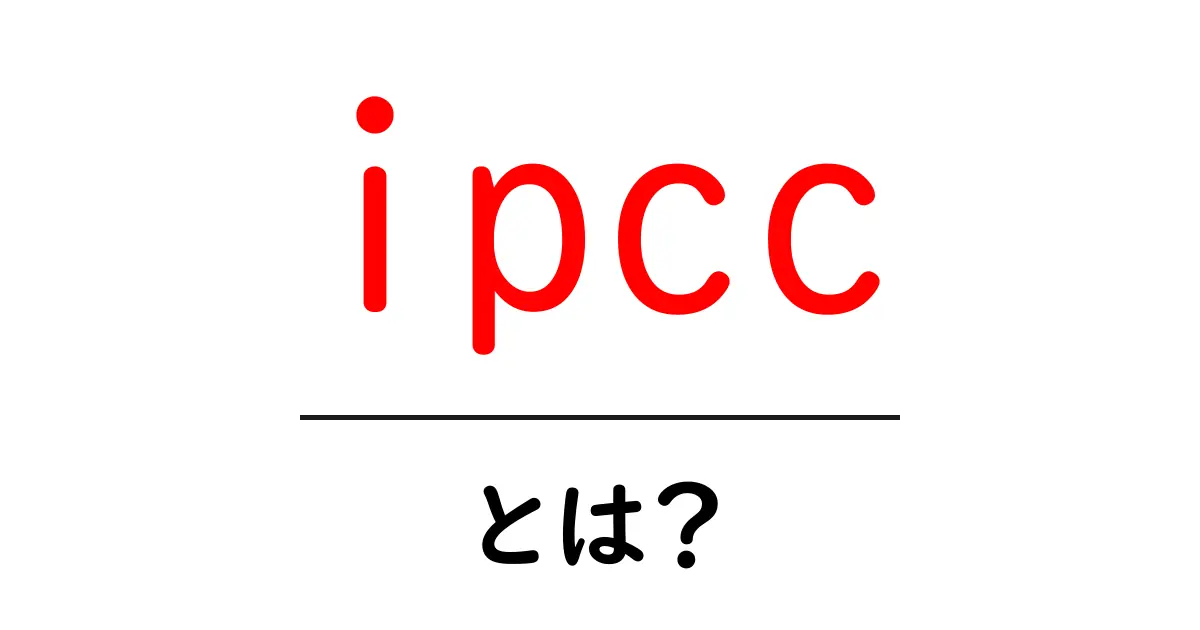 ipccとは？地球温暖化の科学を読み解く ipcc の役割と仕組みをわかりやすく解説共起語・同意語・対義語も併せて解説！