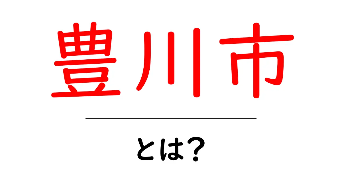 豊川市・とは？初心者にもわかるやさしい解説ガイド共起語・同意語・対義語も併せて解説！